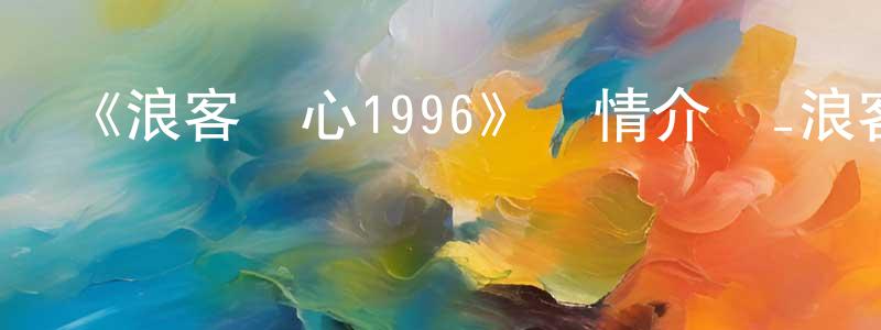 安北的個人主頁,《浪客劍心1996》詳情介紹_浪客劍心1996已完結在線觀看_浪客劍心1996迅雷下載_日漫